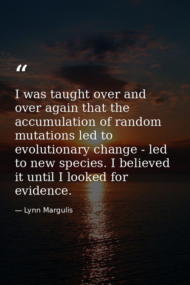 I was taught over and over again that the accumulation of random mutations led to evolutionary change - led to new speci — Lynn Margulis