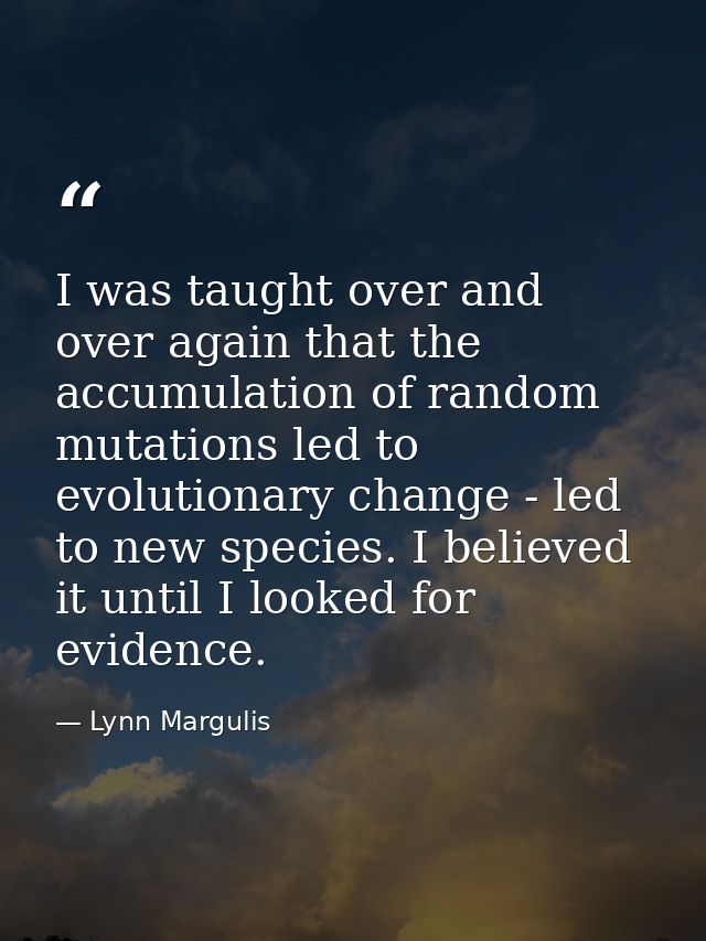 I was taught over and over again that the accumulation of random mutations led to evolutionary change - led to new speci — Lynn Margulis
