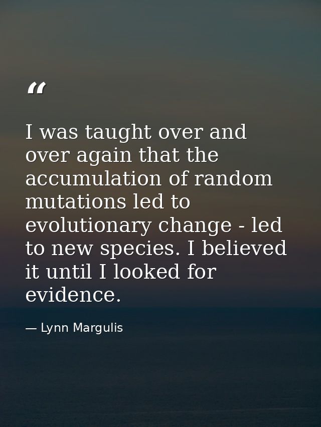 I was taught over and over again that the accumulation of random mutations led to evolutionary change - led to new speci — Lynn Margulis