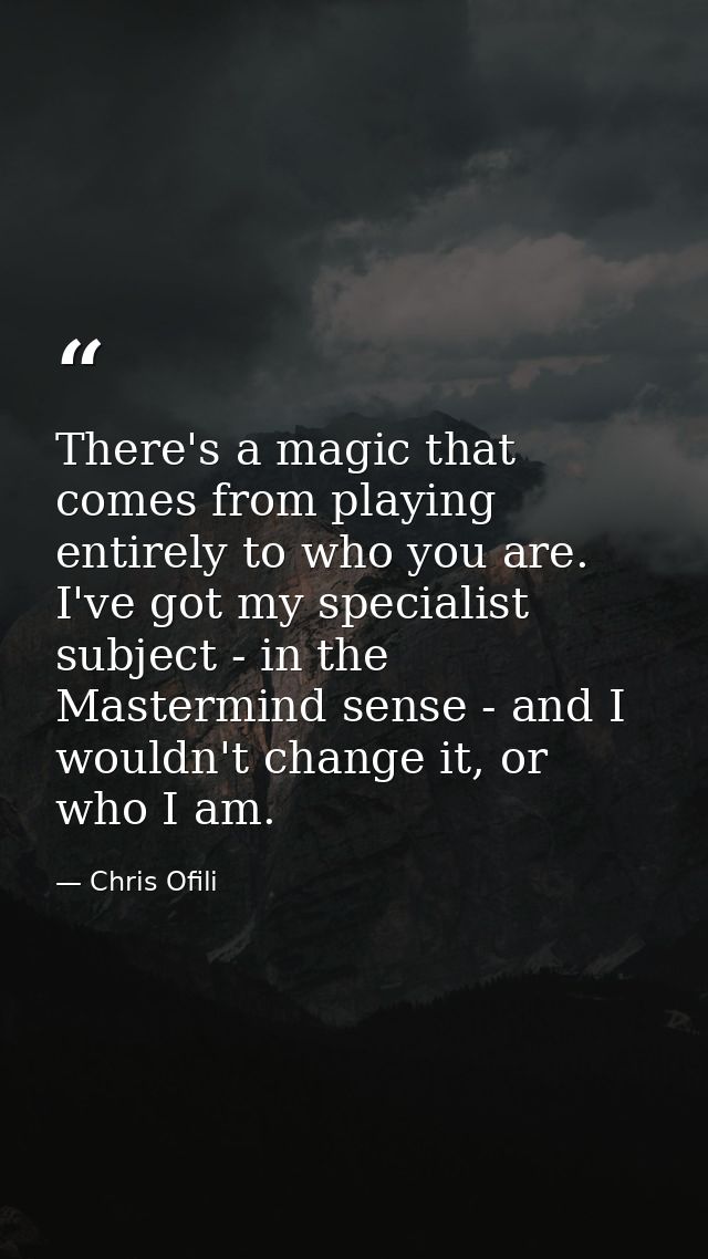 There's a magic that comes from playing entirely to who you are. I've got my specialist subject - in the Mastermind sens — Chris Ofili
