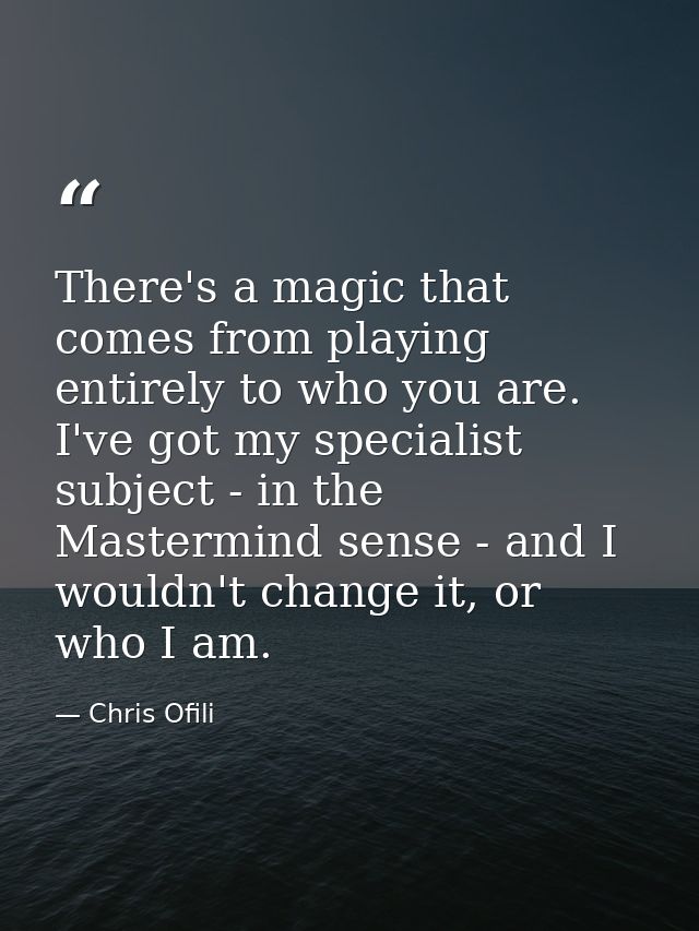 There's a magic that comes from playing entirely to who you are. I've got my specialist subject - in the Mastermind sens — Chris Ofili