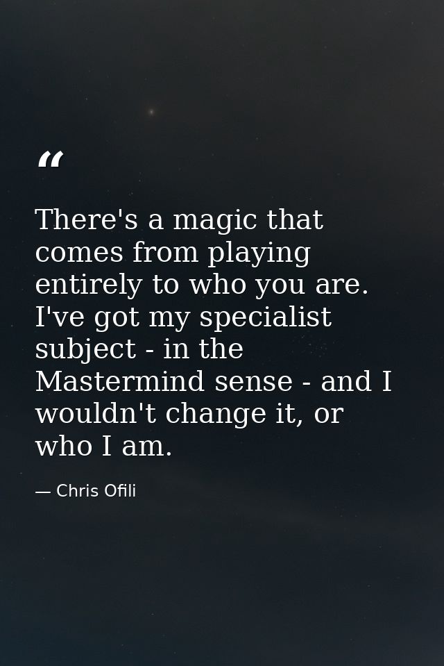 There's a magic that comes from playing entirely to who you are. I've got my specialist subject - in the Mastermind sens — Chris Ofili