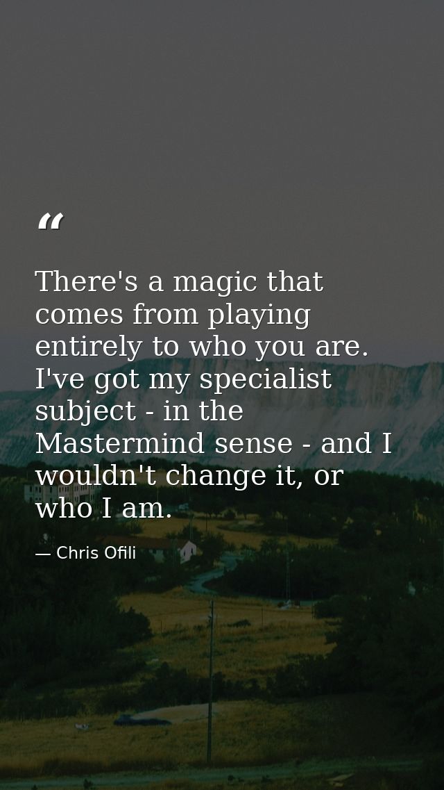 There's a magic that comes from playing entirely to who you are. I've got my specialist subject - in the Mastermind sens — Chris Ofili