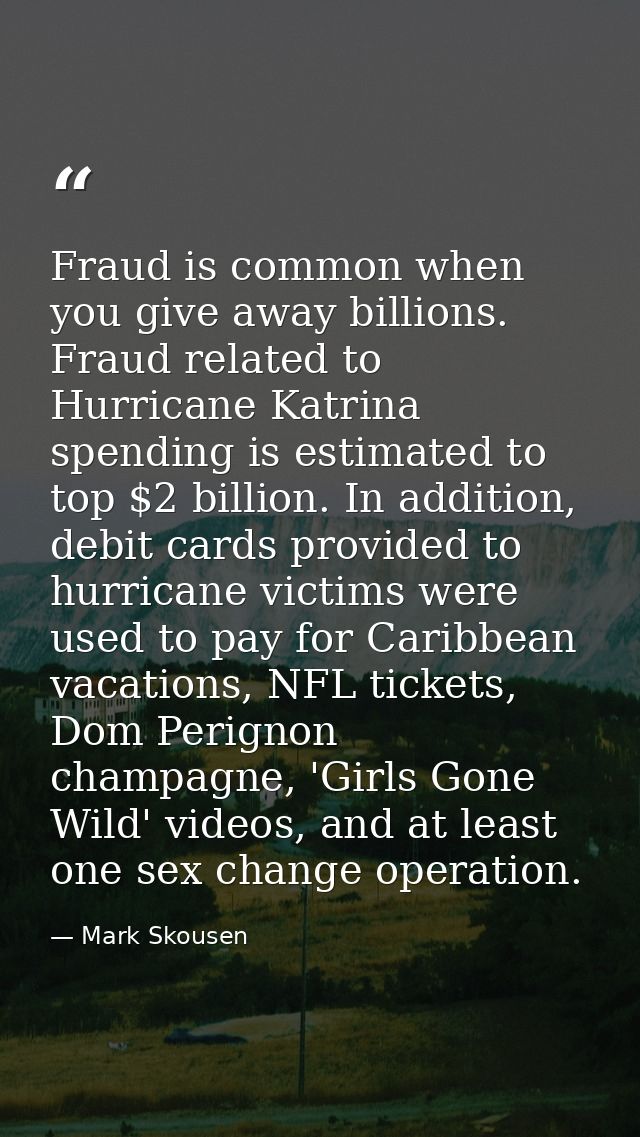Fraud is common when you give away billions. Fraud related to Hurricane Katrina spending is estimated to top $2 billion. — Mark Skousen