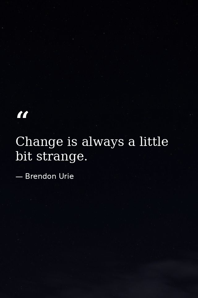 Change is always a little bit strange. — Brendon Urie