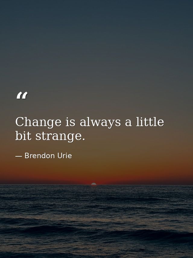 Change is always a little bit strange. — Brendon Urie