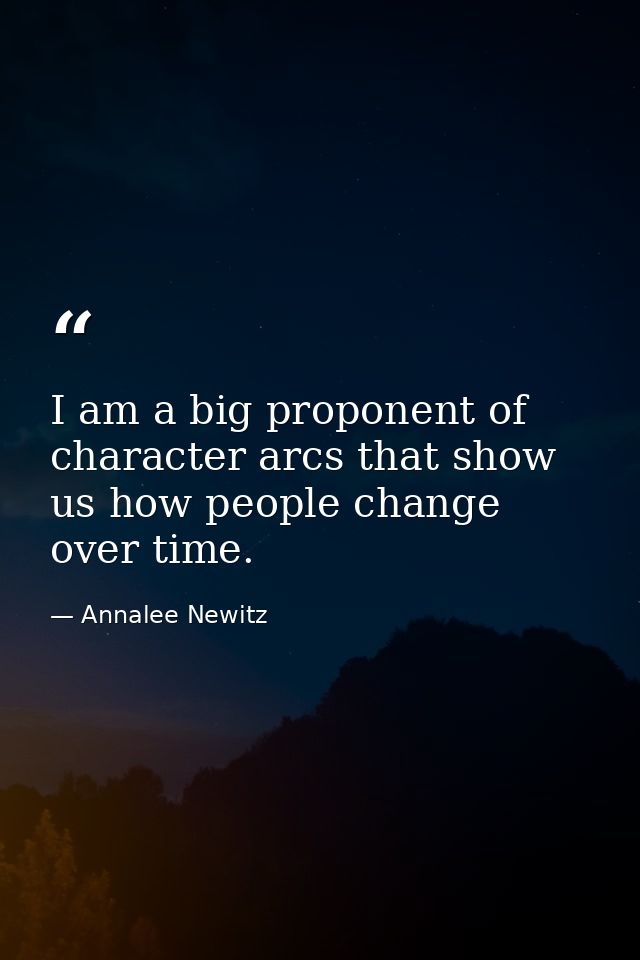 I am a big proponent of character arcs that show us how people change over time. — Annalee Newitz