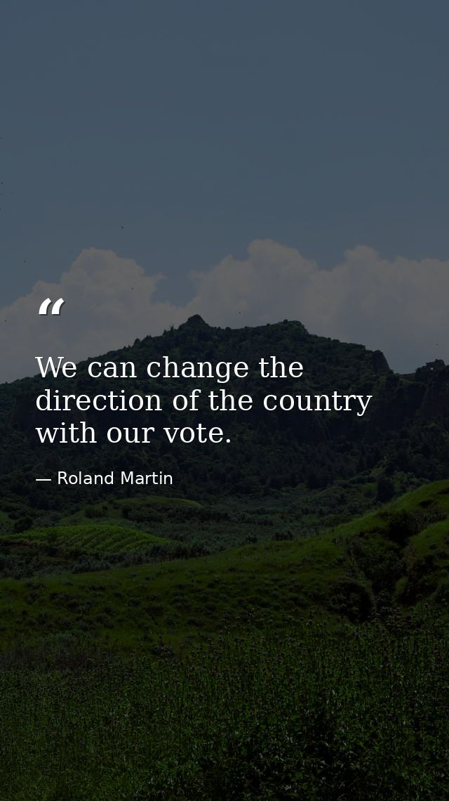 We can change the direction of the country with our vote. — Roland Martin