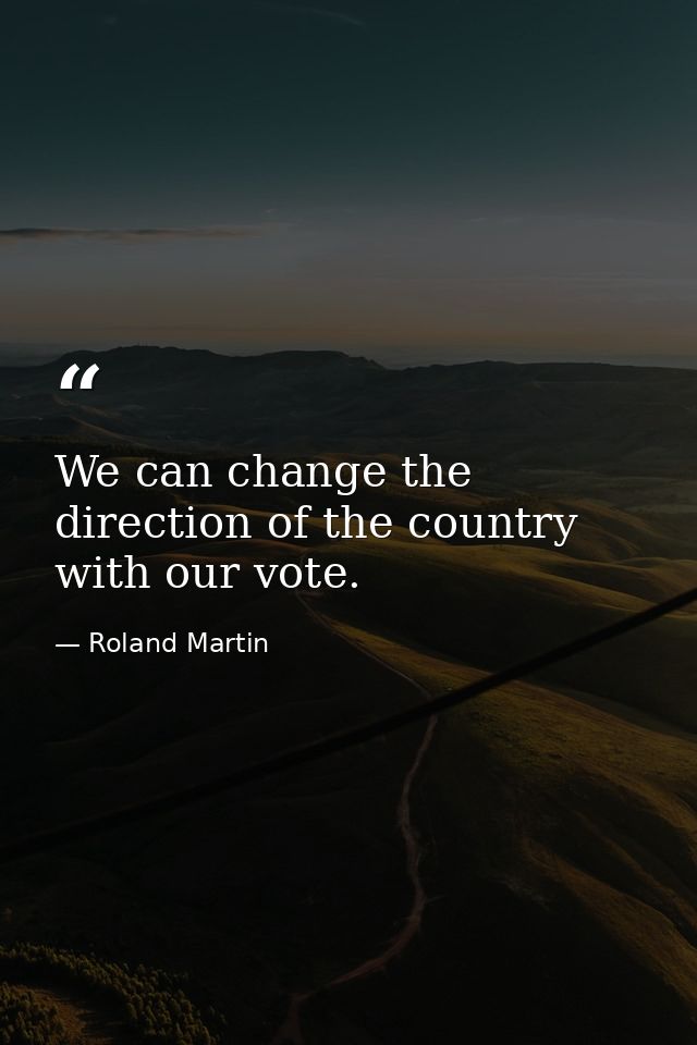 We can change the direction of the country with our vote. — Roland Martin
