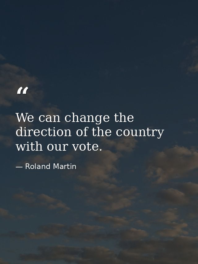 We can change the direction of the country with our vote. — Roland Martin