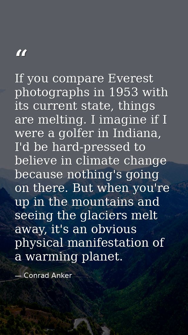If you compare Everest photographs in 1953 with its current state, things are melting. I imagine if I were a golfer in I — Conrad Anker