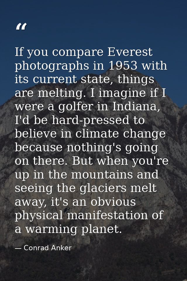 If you compare Everest photographs in 1953 with its current state, things are melting. I imagine if I were a golfer in I — Conrad Anker