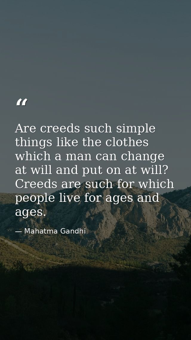 Are creeds such simple things like the clothes which a man can change at will and put on at will? Creeds are such for wh — Mahatma Gandhi