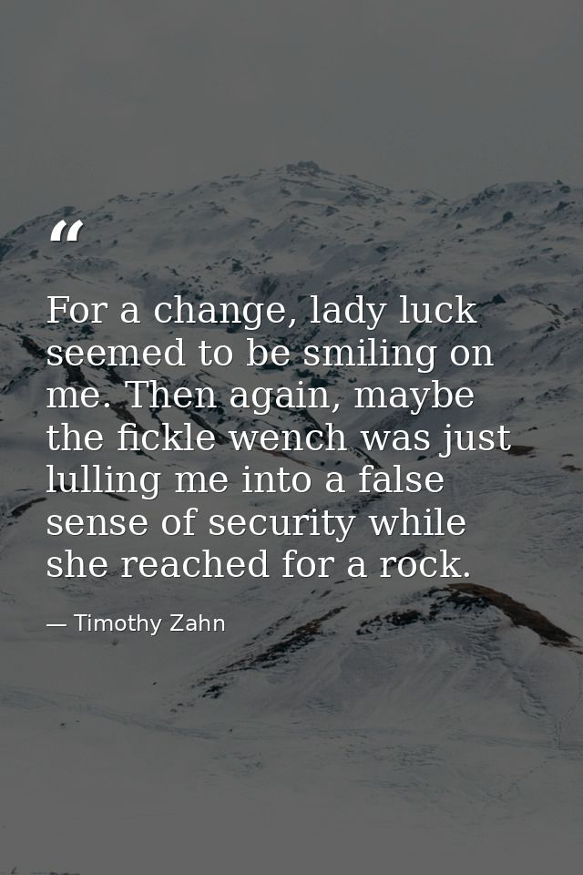 For a change, lady luck seemed to be smiling on me. Then again, maybe the fickle wench was just lulling me into a false  — Timothy Zahn