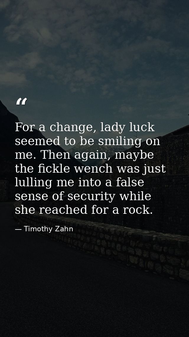 For a change, lady luck seemed to be smiling on me. Then again, maybe the fickle wench was just lulling me into a false  — Timothy Zahn