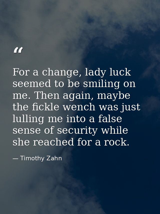 For a change, lady luck seemed to be smiling on me. Then again, maybe the fickle wench was just lulling me into a false  — Timothy Zahn