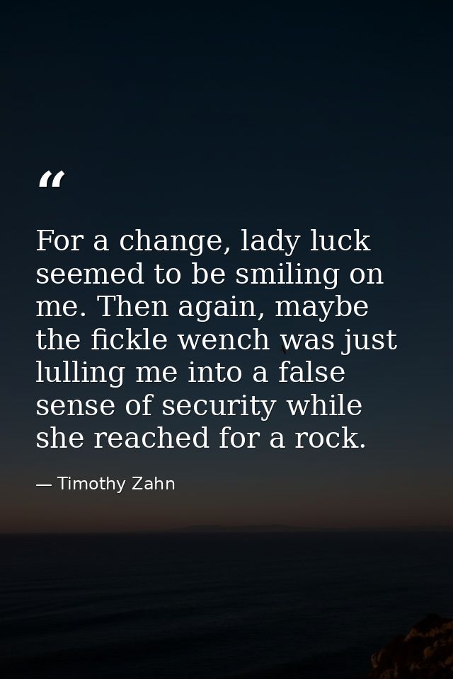 For a change, lady luck seemed to be smiling on me. Then again, maybe the fickle wench was just lulling me into a false  — Timothy Zahn