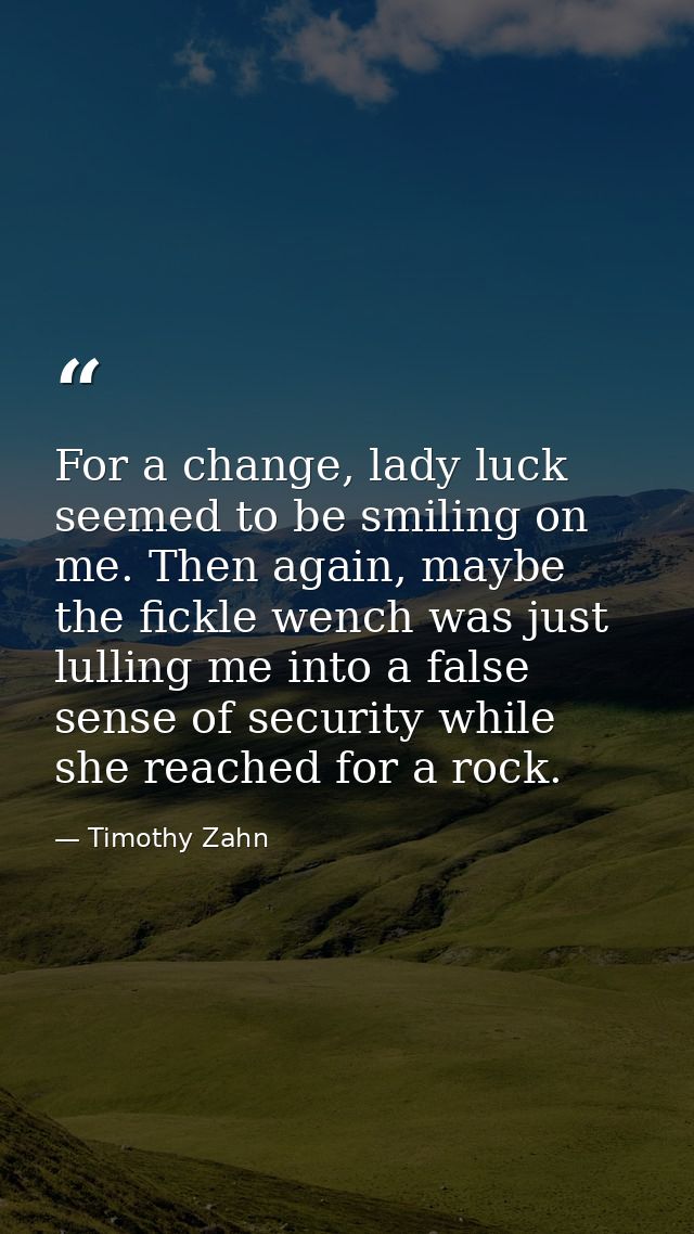 For a change, lady luck seemed to be smiling on me. Then again, maybe the fickle wench was just lulling me into a false  — Timothy Zahn