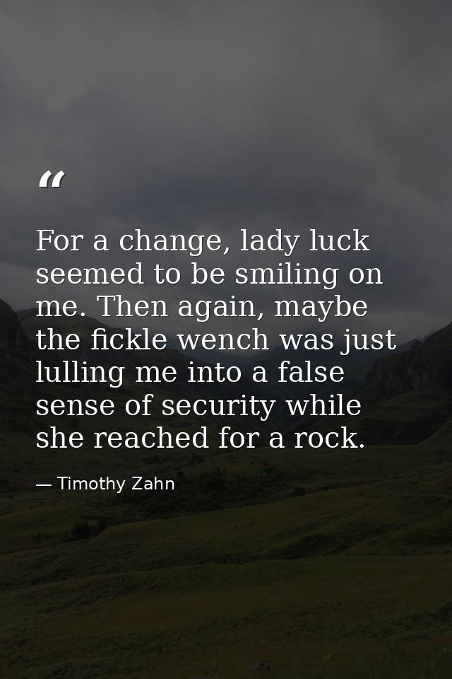 For a change, lady luck seemed to be smiling on me. Then again, maybe the fickle wench was just lulling me into a false  — Timothy Zahn