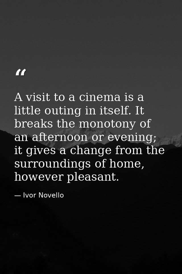 A visit to a cinema is a little outing in itself. It breaks the monotony of an afternoon or evening; it gives a change f — Ivor Novello