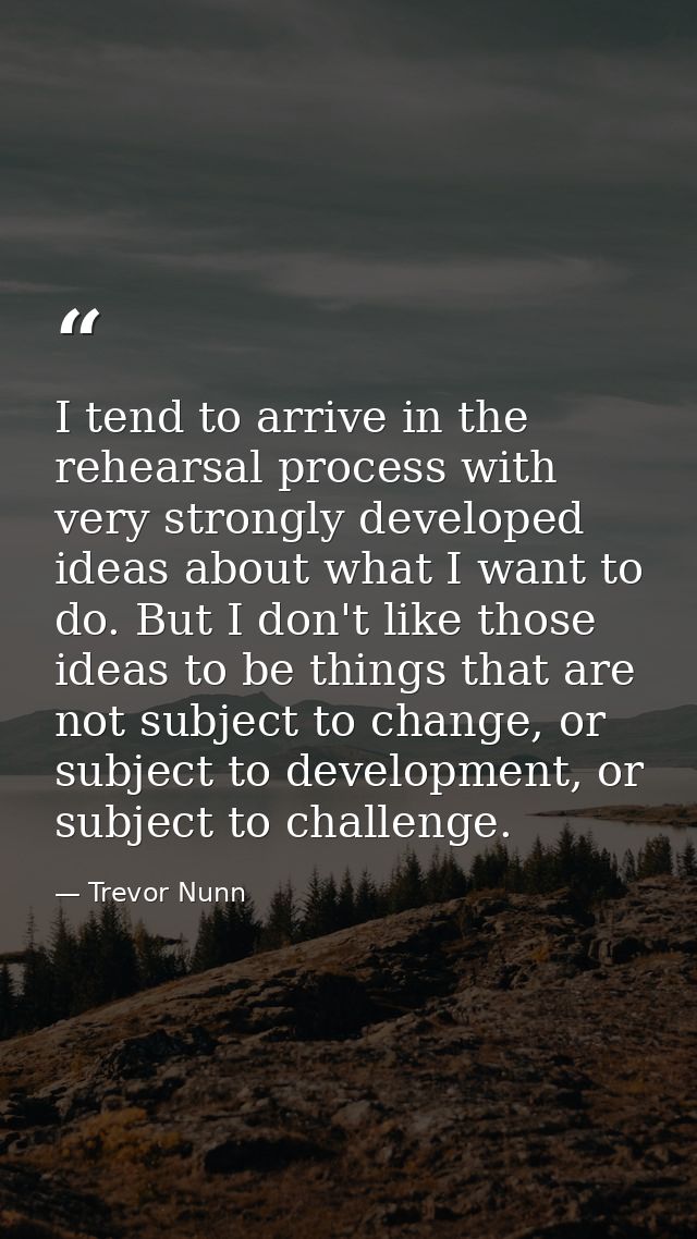 I tend to arrive in the rehearsal process with very strongly developed ideas about what I want to do. But I don't like t — Trevor Nunn