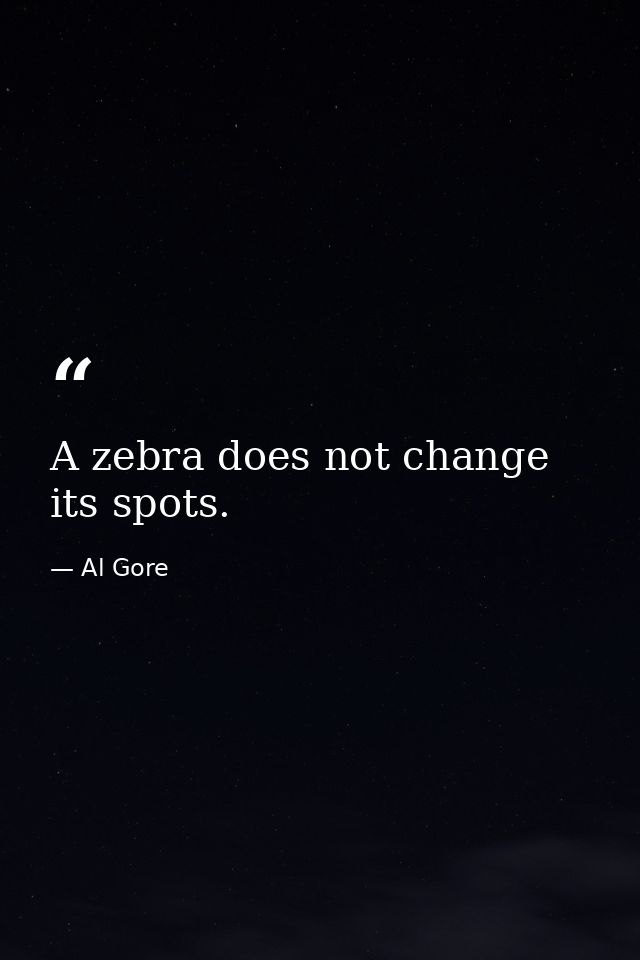 A zebra does not change its spots. — Al Gore