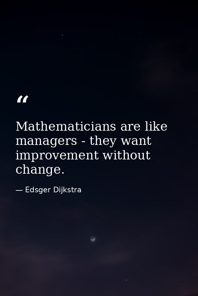 Mathematicians are like managers - they want improvement without change. — Edsger Dijkstra