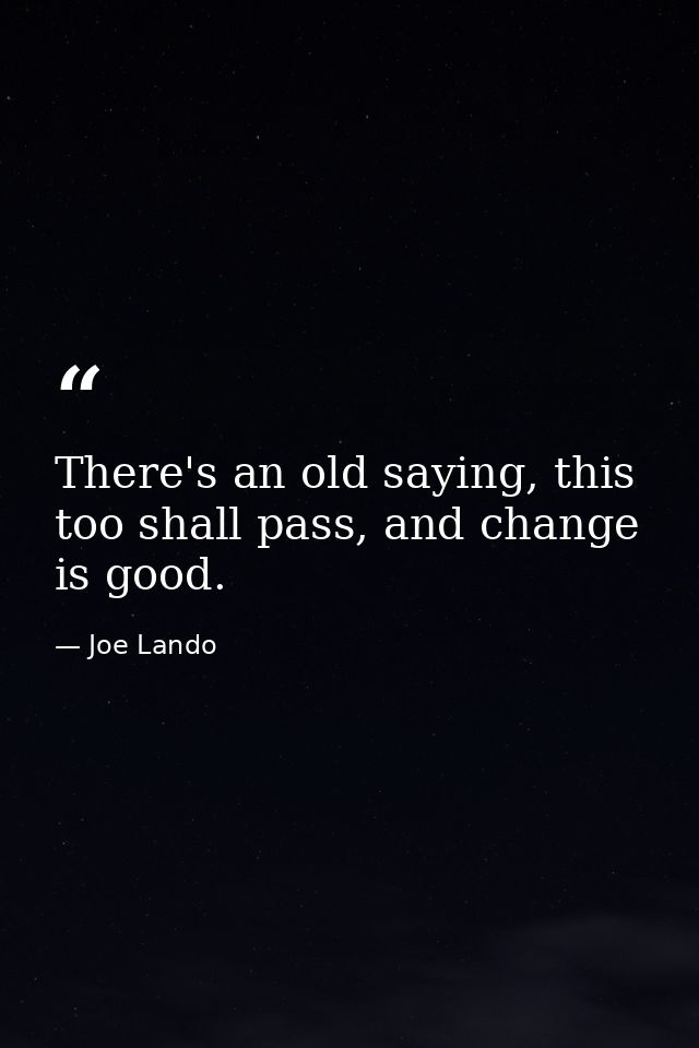 There's an old saying, this too shall pass, and change is good. — Joe Lando
