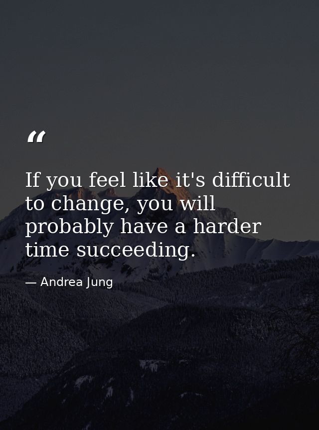 If you feel like it's difficult to change, you will probably have a harder time succeeding. — Andrea Jung