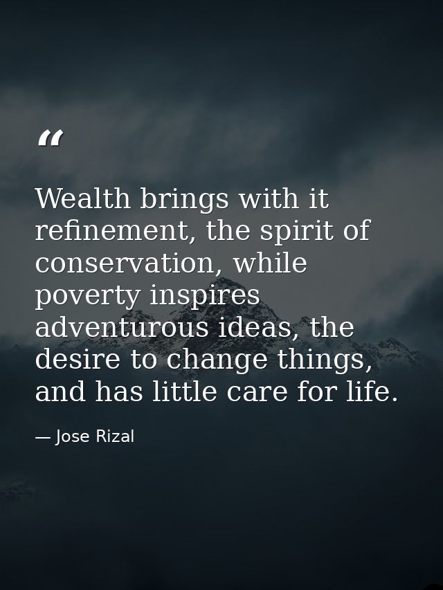 Wealth brings with it refinement, the spirit of conservation, while poverty inspires adventurous ideas, the desire to ch — Jose Rizal
