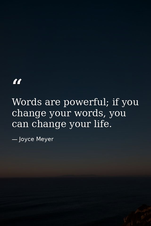 Words are powerful; if you change your words, you can change your life. — Joyce Meyer