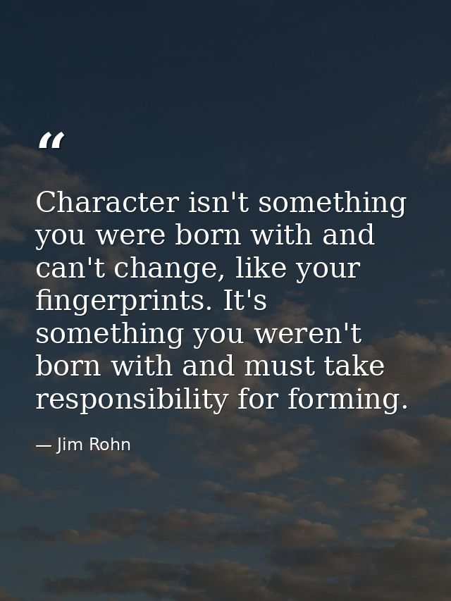 Character isn't something you were born with and can't change, like your fingerprints. It's something you weren't born w — Jim Rohn