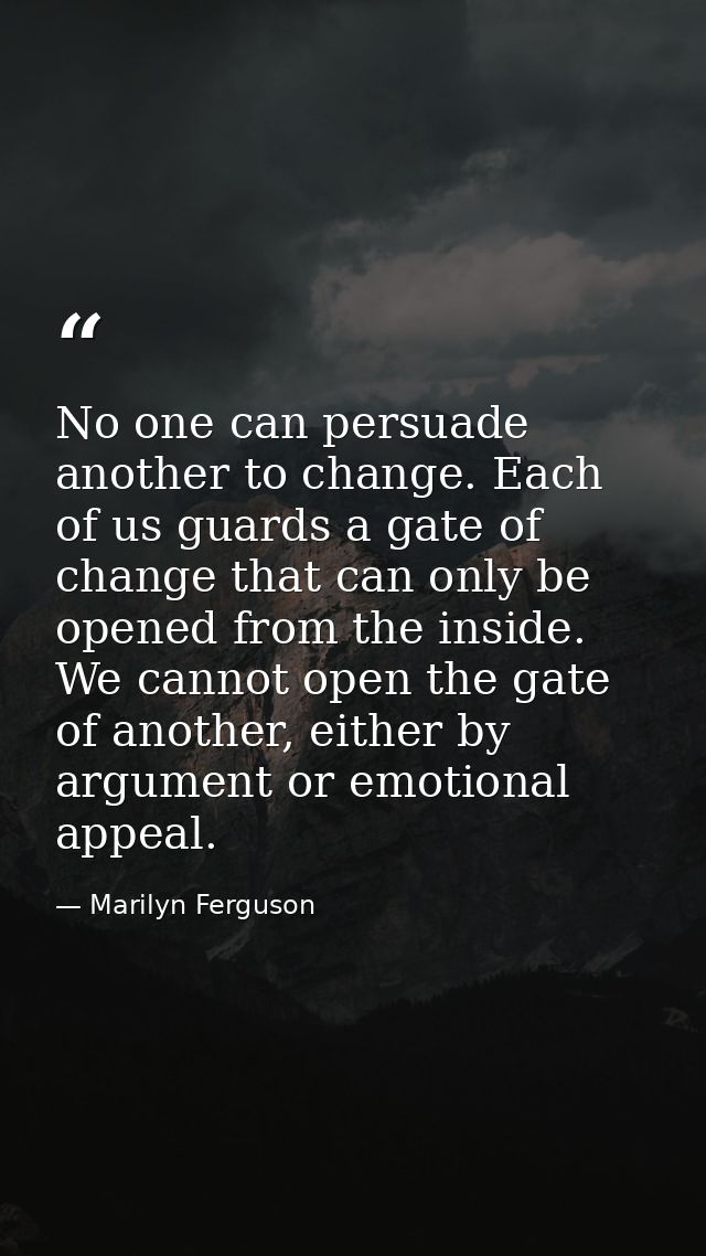 No one can persuade another to change. Each of us guards a gate of change that can only be opened from the inside. We ca — Marilyn Ferguson