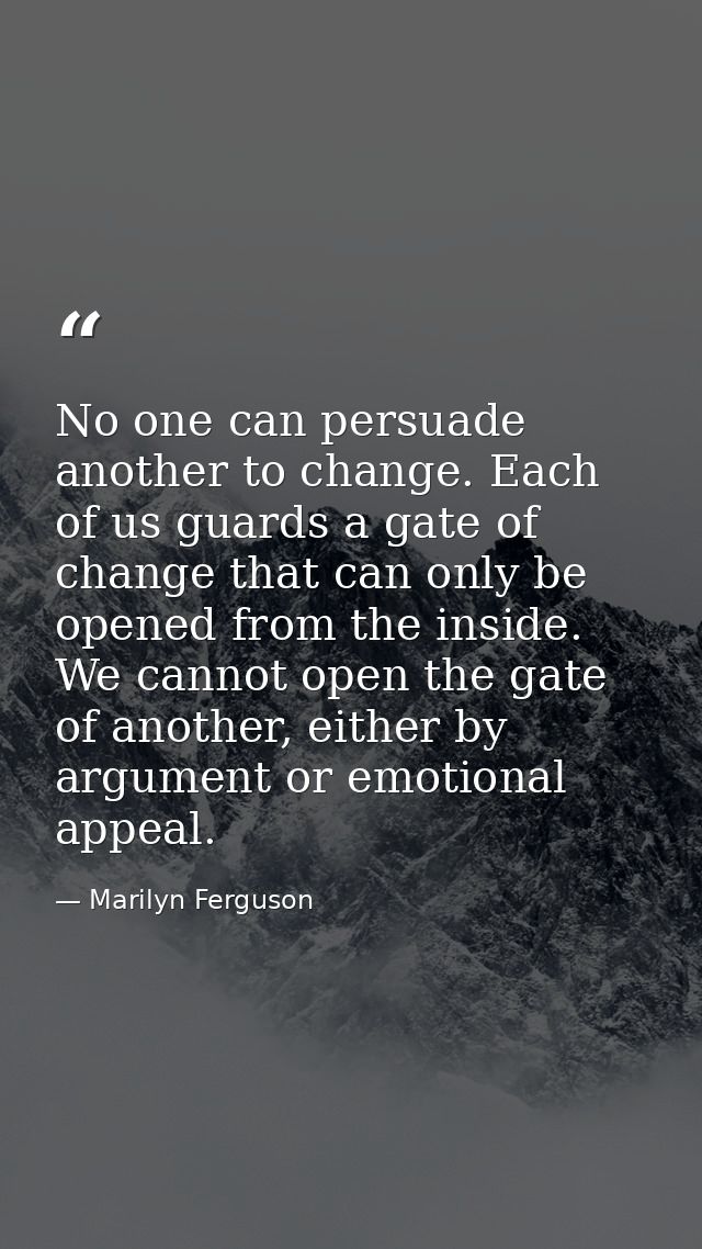 No one can persuade another to change. Each of us guards a gate of change that can only be opened from the inside. We ca — Marilyn Ferguson
