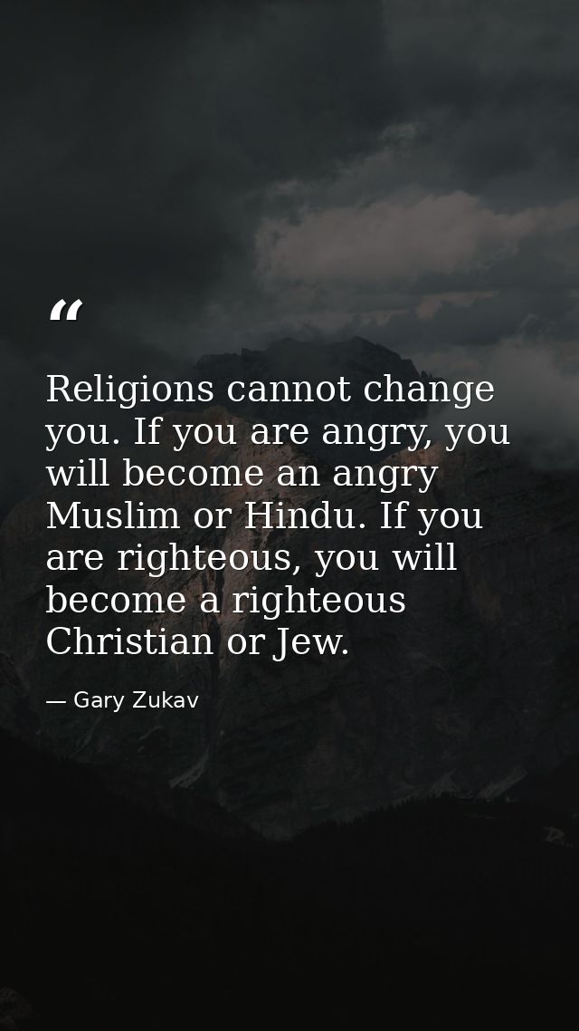 Religions cannot change you. If you are angry, you will become an angry Muslim or Hindu. If you are righteous, you will  — Gary Zukav