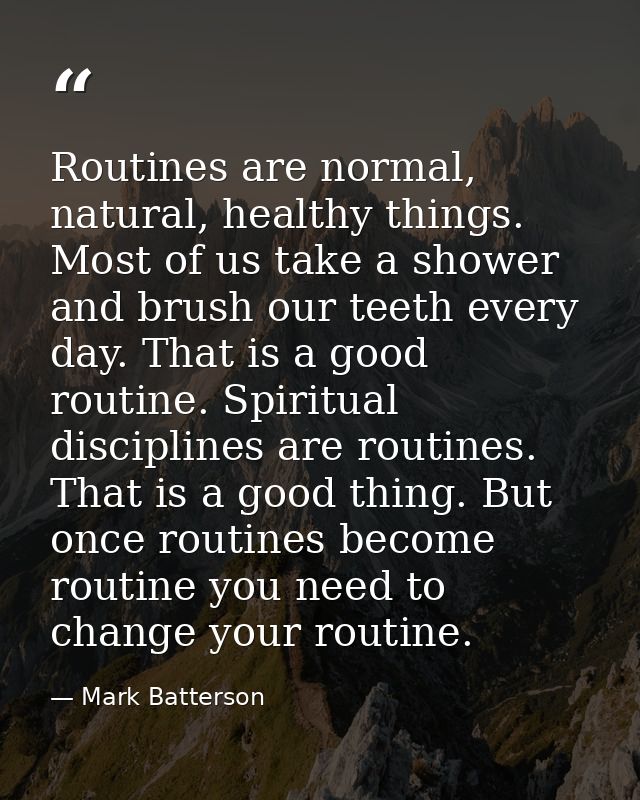 Routines are normal, natural, healthy things. Most of us take a shower and brush our teeth every day. That is a good rou — Mark Batterson