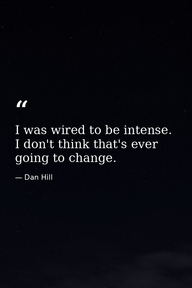 I was wired to be intense. I don't think that's ever going to change. — Dan Hill