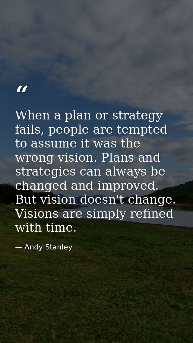 When a plan or strategy fails, people are tempted to assume it was the wrong vision. Plans and strategies can always be  — Andy Stanley
