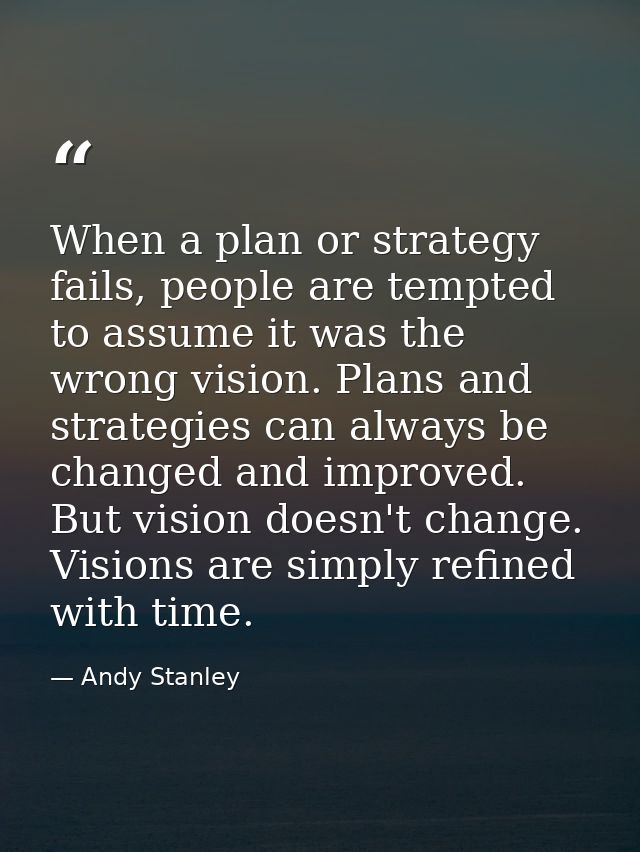 When a plan or strategy fails, people are tempted to assume it was the wrong vision. Plans and strategies can always be  — Andy Stanley