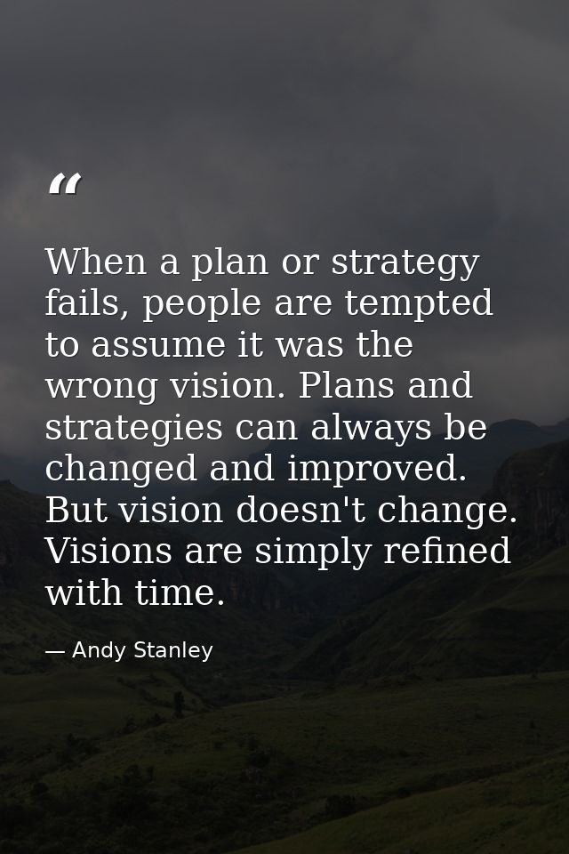 When a plan or strategy fails, people are tempted to assume it was the wrong vision. Plans and strategies can always be  — Andy Stanley