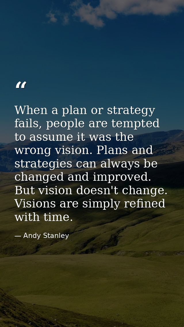 When a plan or strategy fails, people are tempted to assume it was the wrong vision. Plans and strategies can always be  — Andy Stanley