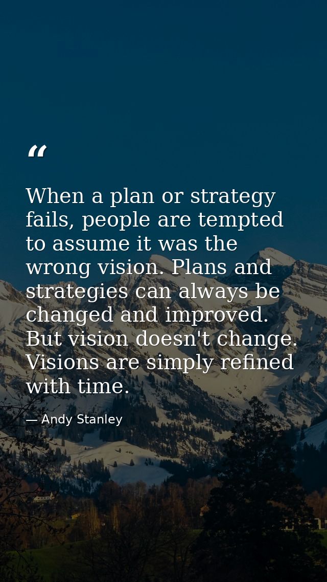 When a plan or strategy fails, people are tempted to assume it was the wrong vision. Plans and strategies can always be  — Andy Stanley