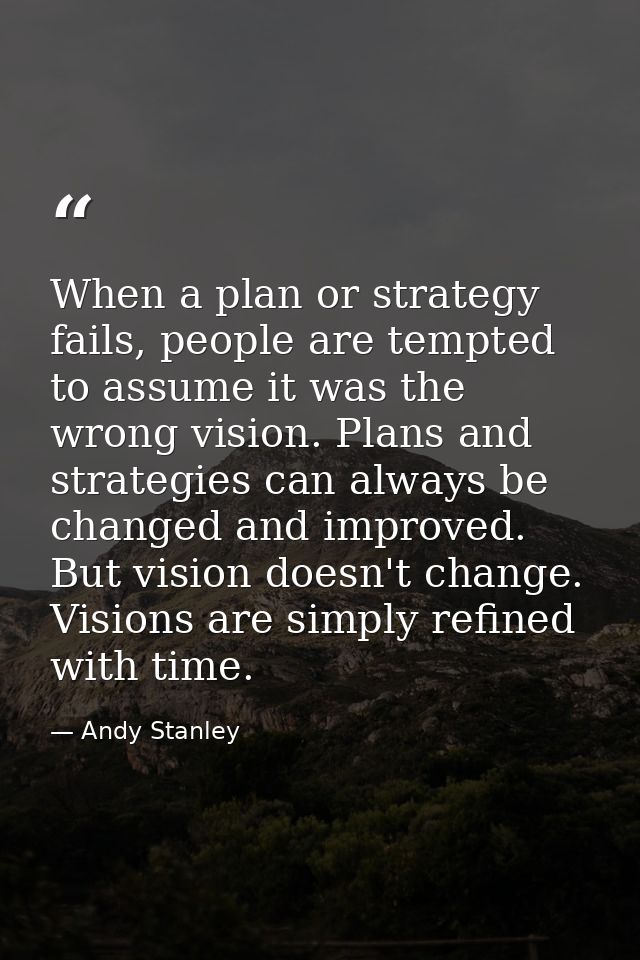 When a plan or strategy fails, people are tempted to assume it was the wrong vision. Plans and strategies can always be  — Andy Stanley