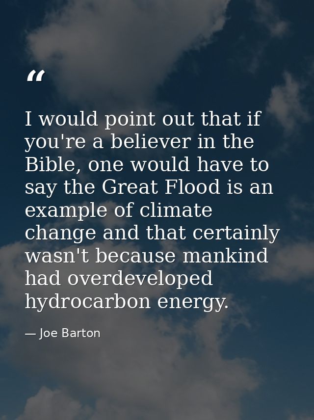 I would point out that if you're a believer in the Bible, one would have to say the Great Flood is an example of climate — Joe Barton