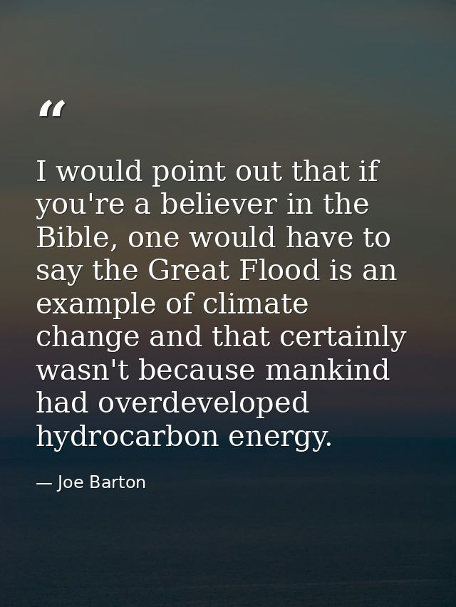 I would point out that if you're a believer in the Bible, one would have to say the Great Flood is an example of climate — Joe Barton