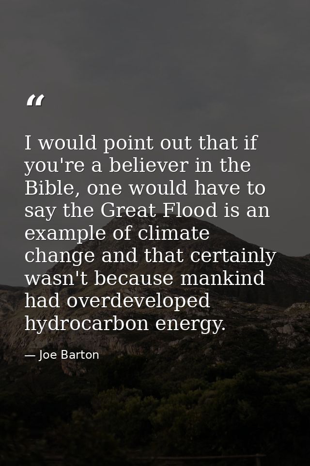 I would point out that if you're a believer in the Bible, one would have to say the Great Flood is an example of climate — Joe Barton