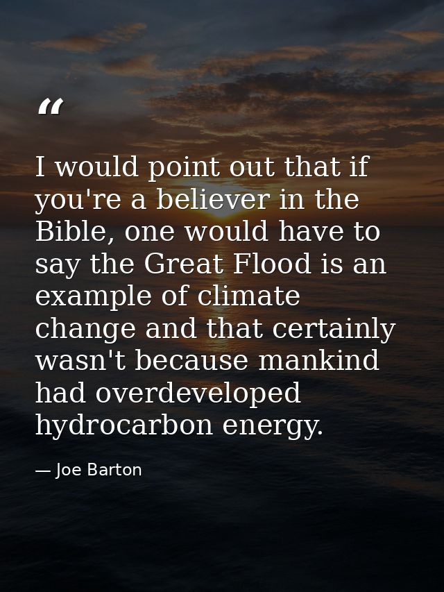 I would point out that if you're a believer in the Bible, one would have to say the Great Flood is an example of climate — Joe Barton