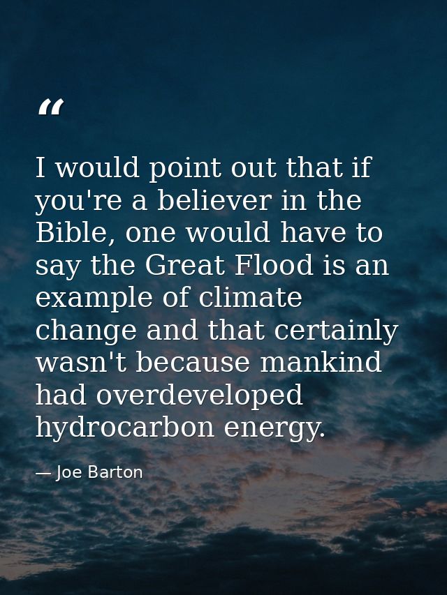I would point out that if you're a believer in the Bible, one would have to say the Great Flood is an example of climate — Joe Barton