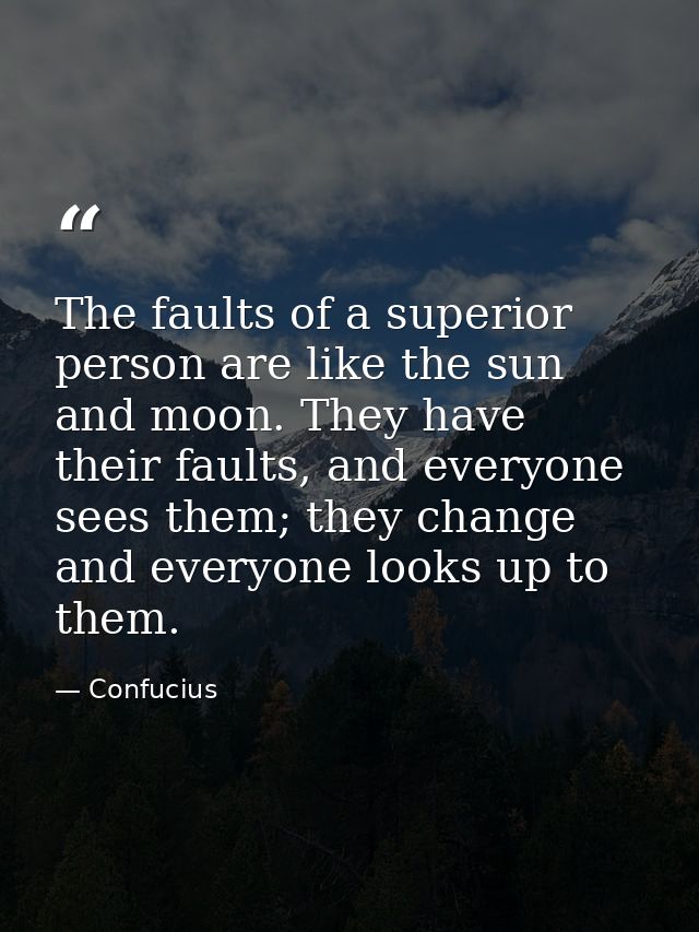 The faults of a superior person are like the sun and moon. They have their faults, and everyone sees them; they change a — Confucius