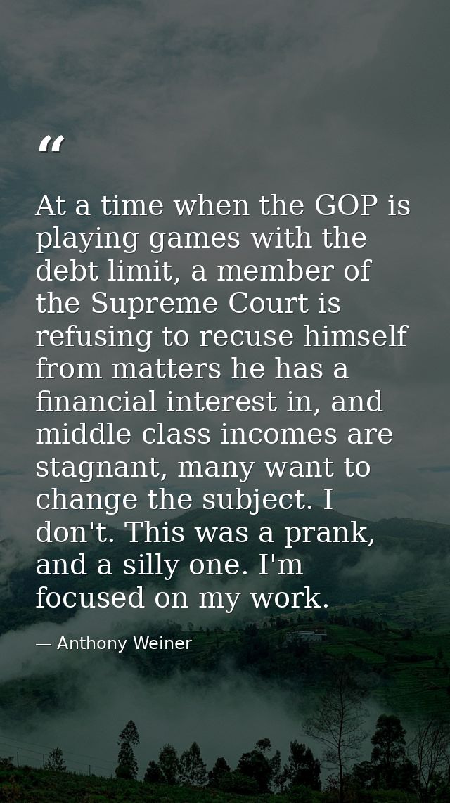 At a time when the GOP is playing games with the debt limit, a member of the Supreme Court is refusing to recuse himself — Anthony Weiner